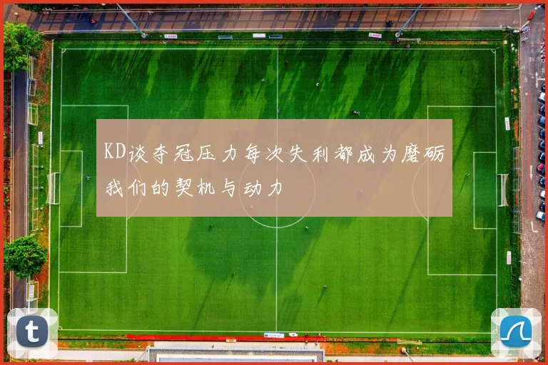 KD谈夺冠压力每次失利都成为磨砺我们的契机与动力