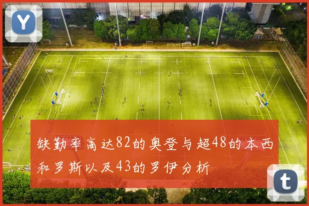 缺勤率高达82的奥登与超48的本西和罗斯以及43的罗伊分析
