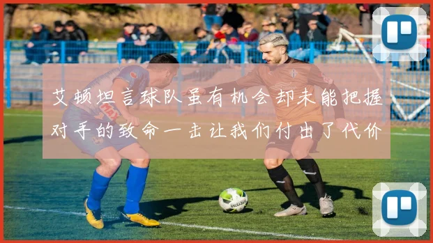 艾顿坦言球队虽有机会却未能把握对手的致命一击让我们付出了代价