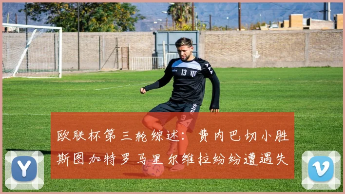 欧联杯第三轮综述：费内巴切小胜斯图加特罗马里尔维拉纷纷遭遇失利