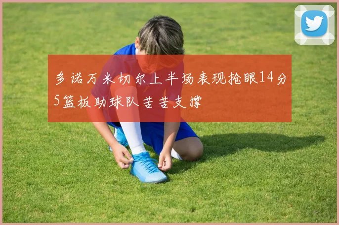 多诺万米切尔上半场表现抢眼14分5篮板助球队苦苦支撑