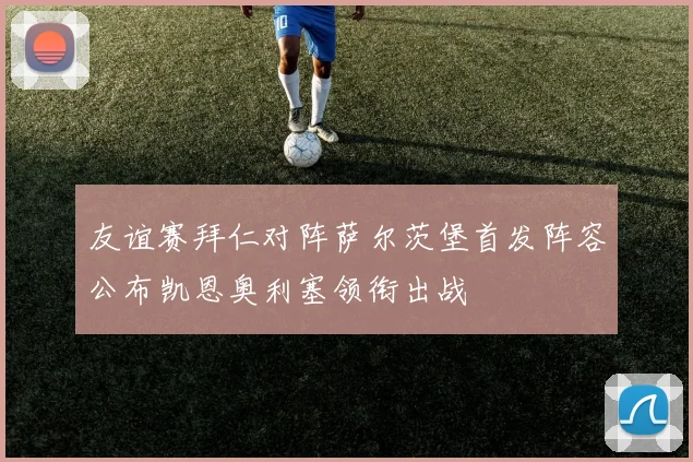 友谊赛拜仁对阵萨尔茨堡首发阵容公布凯恩奥利塞领衔出战
