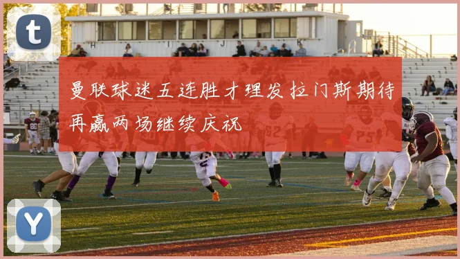 曼联球迷五连胜才理发拉门斯期待再赢两场继续庆祝