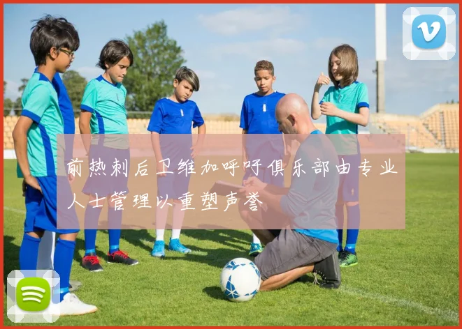 前热刺后卫维加呼吁俱乐部由专业人士管理以重塑声誉