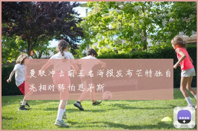 曼联冲击前五名海报发布芒特独自亮相对阵伯恩茅斯