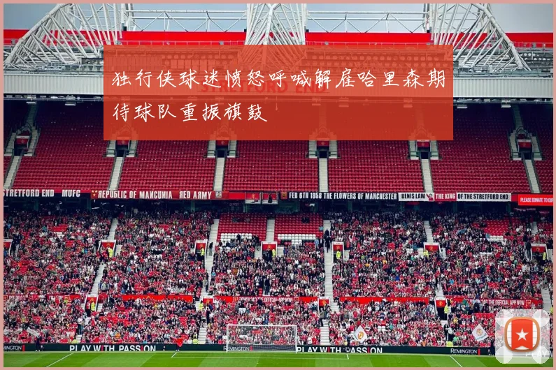 独行侠球迷愤怒呼喊解雇哈里森期待球队重振旗鼓