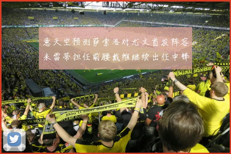 意天空预测萨索洛对尤文首发阵容米雷蒂担任前腰戴维继续出任中锋