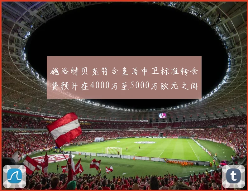 施洛特贝克符合皇马中卫标准转会费预计在4000万至5000万欧元之间