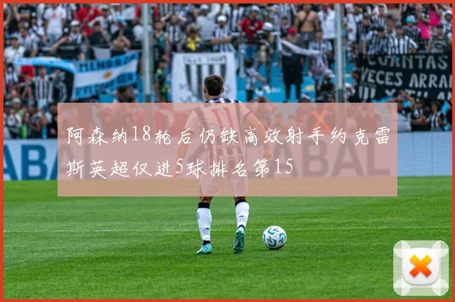 阿森纳18轮后仍缺高效射手约克雷斯英超仅进5球排名第15
