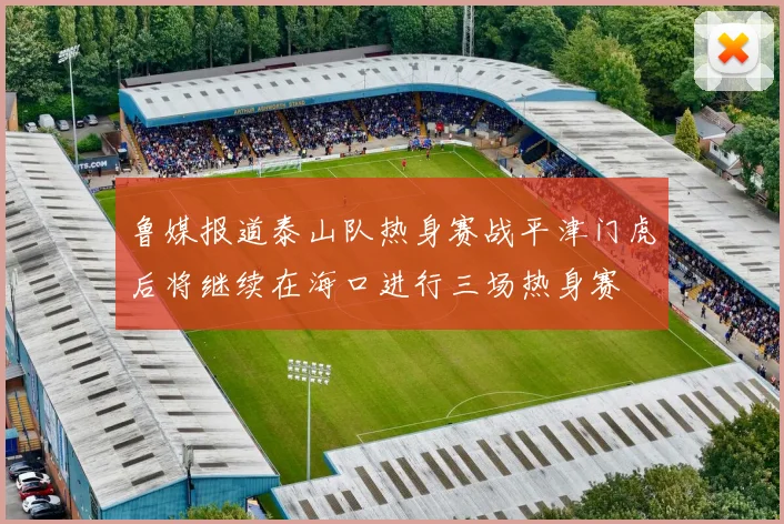 鲁媒报道泰山队热身赛战平津门虎后将继续在海口进行三场热身赛