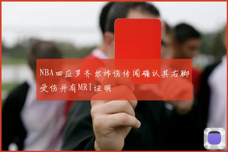 NBA回应罗齐尔诈伤传闻确认其右脚受伤并有MRI证明