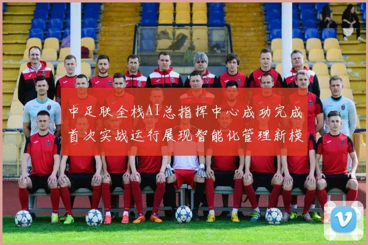 中足联全栈AI总指挥中心成功完成首次实战运行展现智能化管理新模式